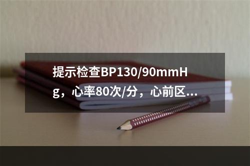 提示检查BP130/90mmHg，心率80次/分，心前区可闻