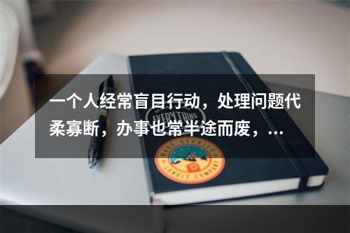 一个人经常盲目行动，处理问题代柔寡断，办事也常半途而废，这表