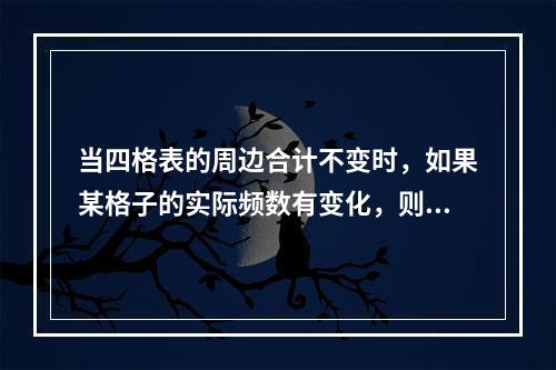 当四格表的周边合计不变时，如果某格子的实际频数有变化，则其理