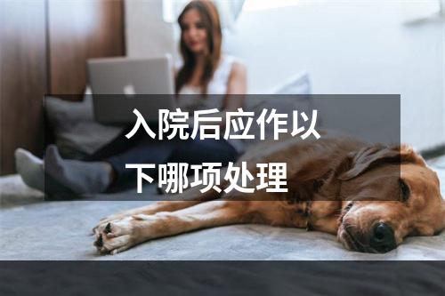 入院后应作以下哪项处理