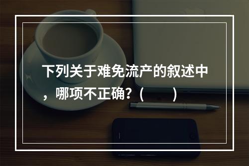 下列关于难免流产的叙述中，哪项不正确？(　　)