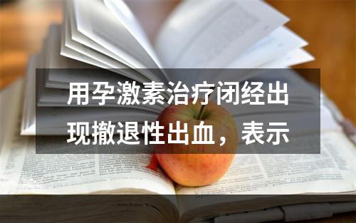 用孕激素治疗闭经出现撤退性出血，表示