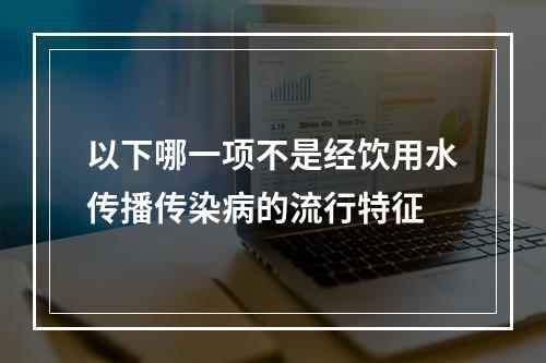 以下哪一项不是经饮用水传播传染病的流行特征