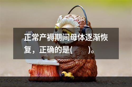 正常产褥期间母体逐渐恢复，正确的是(　　)。