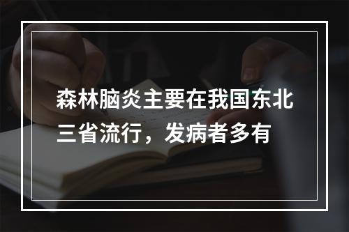 森林脑炎主要在我国东北三省流行，发病者多有