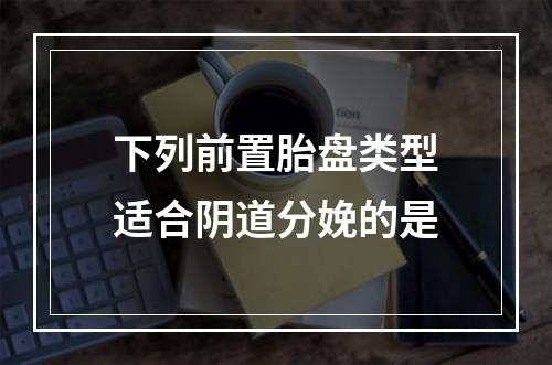 下列前置胎盘类型适合阴道分娩的是