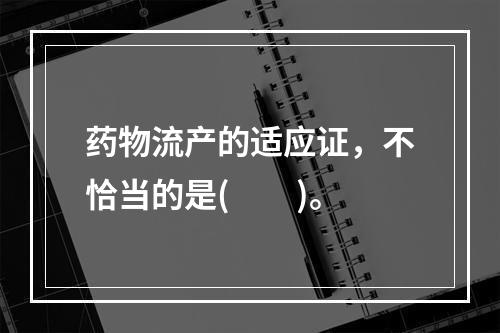 药物流产的适应证，不恰当的是(　　)。