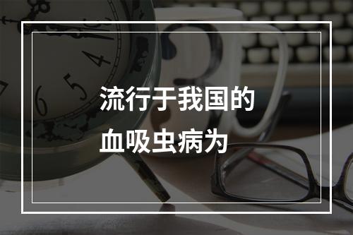 流行于我国的血吸虫病为