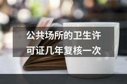 公共场所的卫生许可证几年复核一次