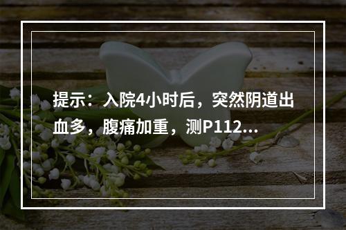 提示：入院4小时后，突然阴道出血多，腹痛加重，测P112次／