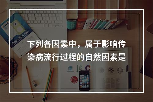 下列各因素中，属于影响传染病流行过程的自然因素是