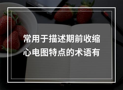 常用于描述期前收缩心电图特点的术语有