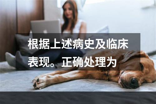 根据上述病史及临床表现。正确处理为