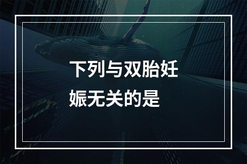 下列与双胎妊娠无关的是