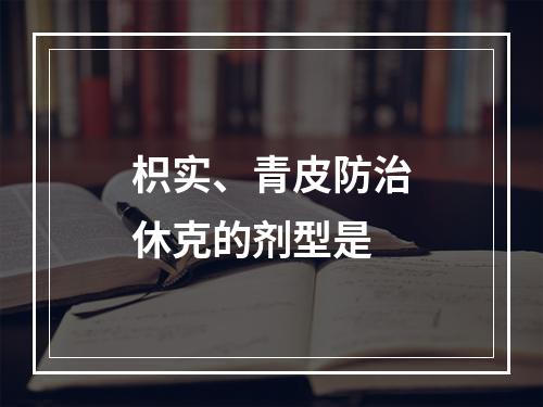 枳实、青皮防治休克的剂型是