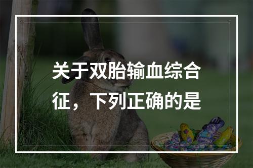 关于双胎输血综合征，下列正确的是