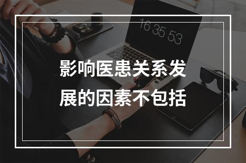 影响医患关系发展的因素不包括