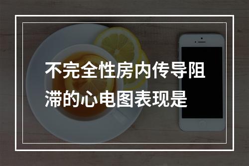 不完全性房内传导阻滞的心电图表现是