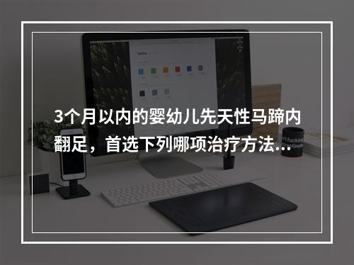 3个月以内的婴幼儿先天性马蹄内翻足，首选下列哪项治疗方法？（