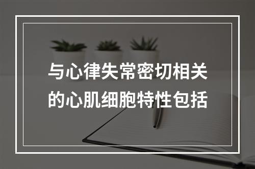 与心律失常密切相关的心肌细胞特性包括