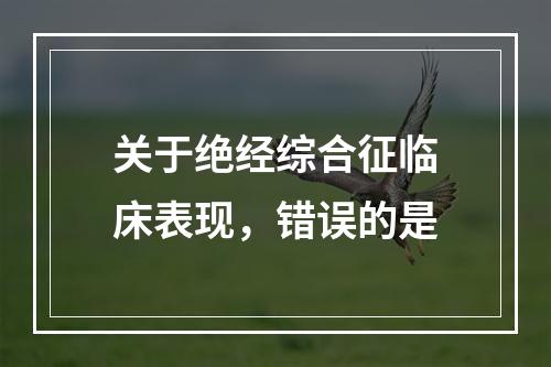 关于绝经综合征临床表现，错误的是