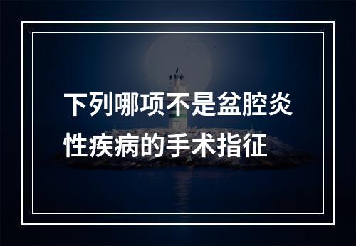 下列哪项不是盆腔炎性疾病的手术指征