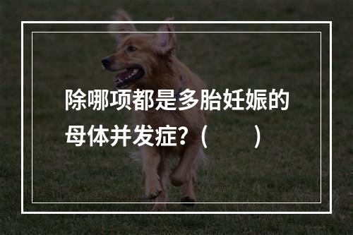 除哪项都是多胎妊娠的母体并发症？(　　)