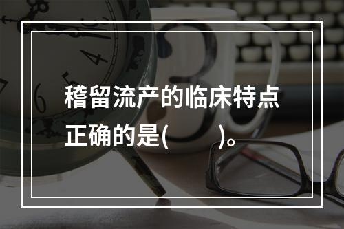 稽留流产的临床特点正确的是(　　)。