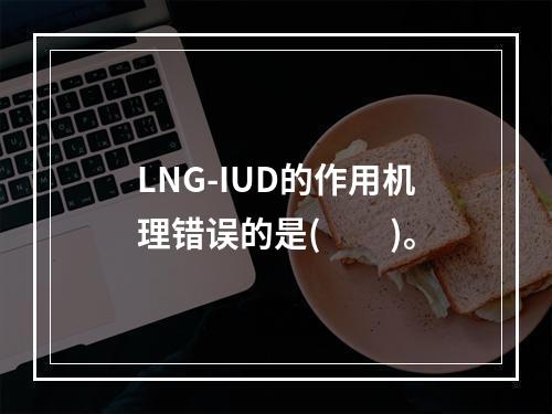 LNG-IUD的作用机理错误的是(　　)。