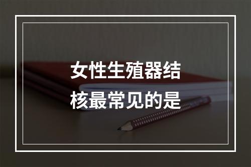 女性生殖器结核最常见的是