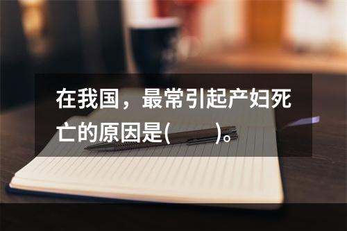 在我国，最常引起产妇死亡的原因是(　　)。