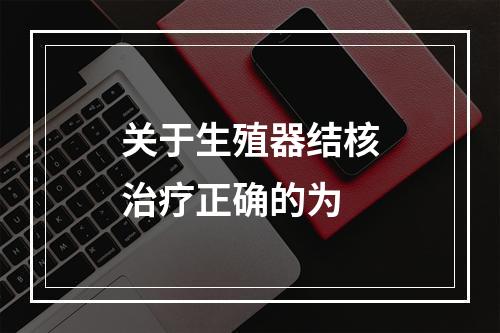 关于生殖器结核治疗正确的为