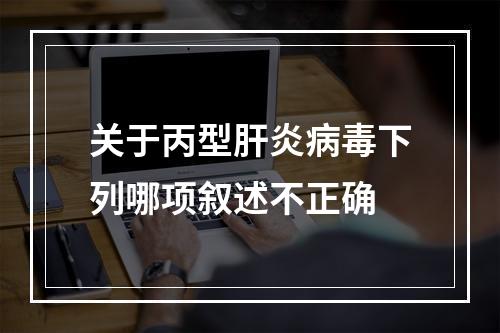 关于丙型肝炎病毒下列哪项叙述不正确