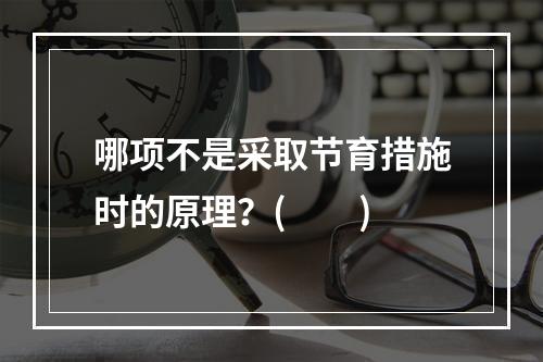 哪项不是采取节育措施时的原理？(　　)