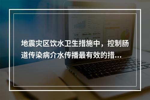 地震灾区饮水卫生措施中，控制肠道传染病介水传播最有效的措施是