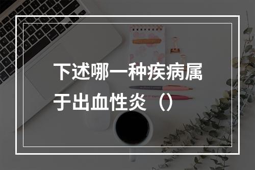 下述哪一种疾病属于出血性炎（）