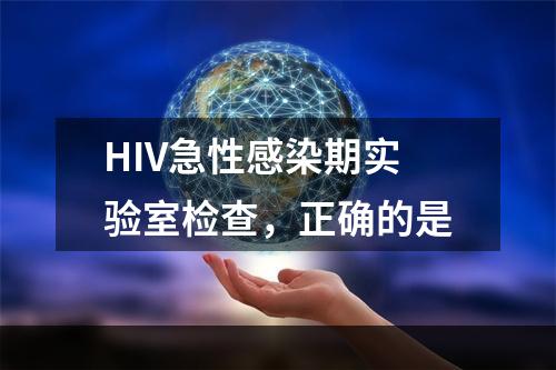 HIV急性感染期实验室检查，正确的是