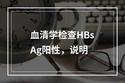 血清学检查HBsAg阳性，说明