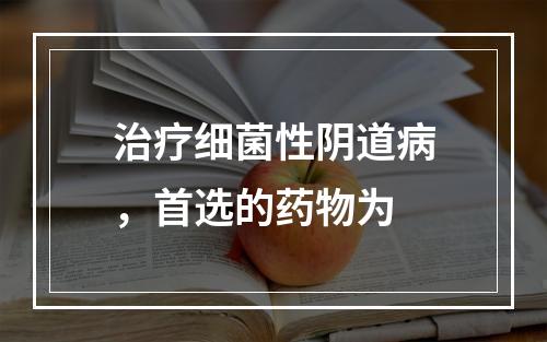 治疗细菌性阴道病，首选的药物为