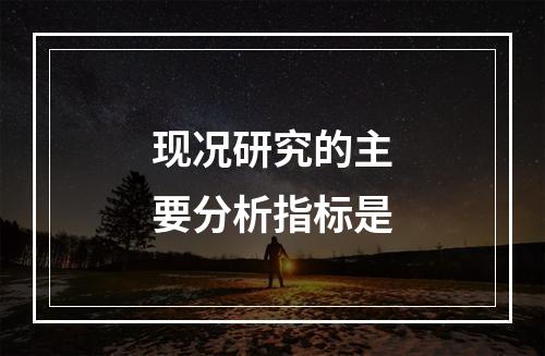 现况研究的主要分析指标是