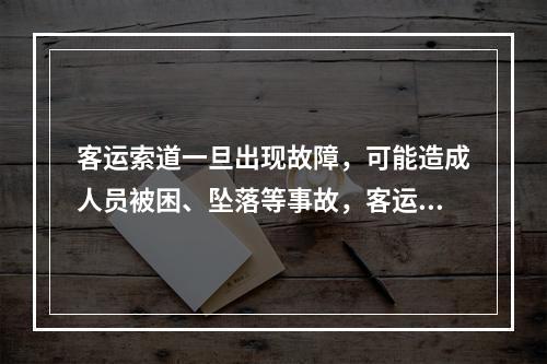 客运索道一旦出现故障，可能造成人员被困、坠落等事故，客运索道