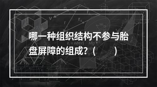 哪一种组织结构不参与胎盘屏障的组成？(　　)