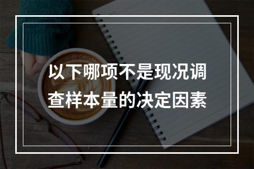 以下哪项不是现况调查样本量的决定因素