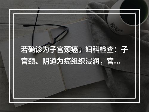 若确诊为子宫颈癌，妇科检查：子宫颈、阴道为癌组织浸润，宫旁结