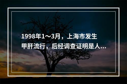 1998年1～3月，上海市发生甲肝流行，后经调查证明是人们生