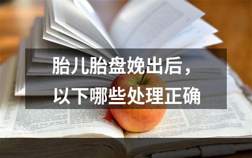 胎儿胎盘娩出后，以下哪些处理正确