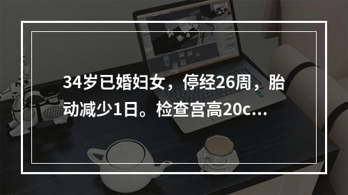 34岁已婚妇女，停经26周，胎动减少1日。检查宫高20cm，