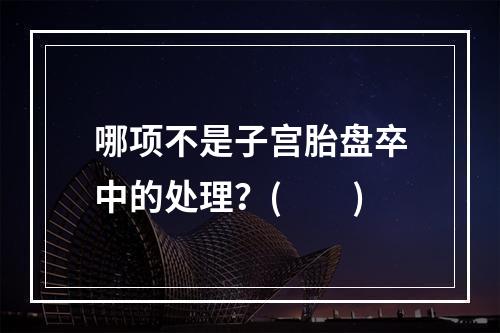 哪项不是子宫胎盘卒中的处理？(　　)