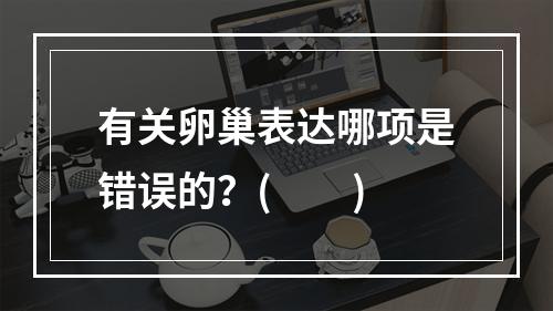 有关卵巢表达哪项是错误的？(　　)