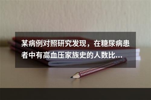 某病例对照研究发现，在糖尿病患者中有高血压家族史的人数比对照